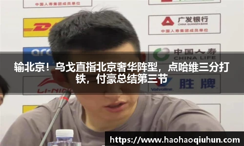 输北京！乌戈直指北京奢华阵型，点哈维三分打铁，付豪总结第三节