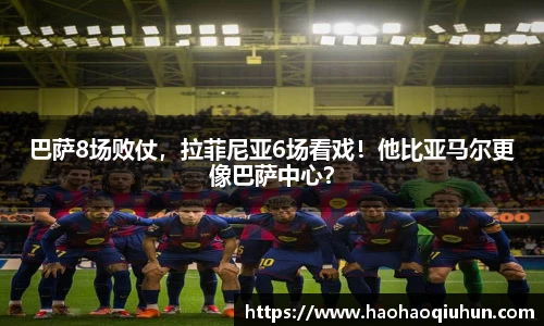 巴萨8场败仗，拉菲尼亚6场看戏！他比亚马尔更像巴萨中心？